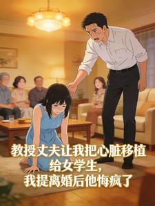 教授丈夫让我把心脏移植给女学生,我提离婚后他悔疯了