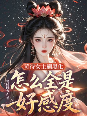 苛待女主刷黑化,怎么全是好感度?